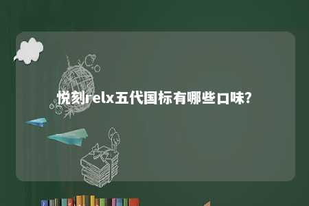 悦刻relx五代国标有哪些口味
？ 